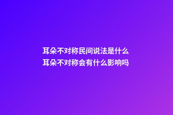 耳朵不对称民间说法是什么 耳朵不对称会有什么影响吗